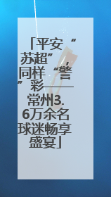 平安“苏超”，同样“警”彩——常州3.6万余名球迷畅享盛宴
