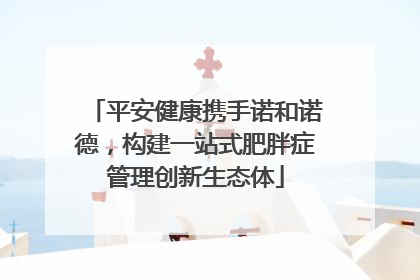 平安健康携手诺和诺德，构建一站式肥胖症管理创新生态体