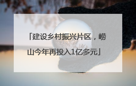 建设乡村振兴片区，崂山今年再投入1亿多元