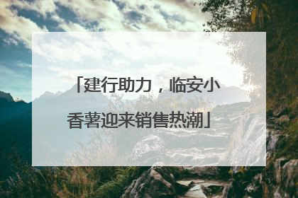 建行助力，临安小香薯迎来销售热潮