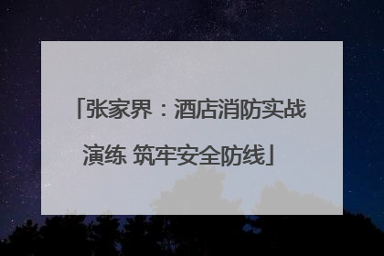 张家界：酒店消防实战演练 筑牢安全防线