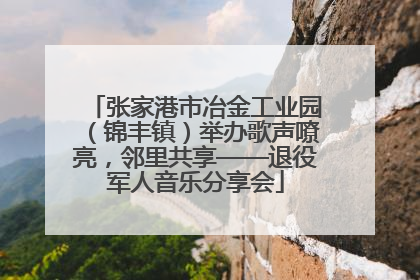 张家港市冶金工业园（锦丰镇）举办歌声嘹亮，邻里共享——退役军人音乐分享会
