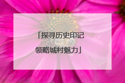 探寻历史印记 领略城村魅力