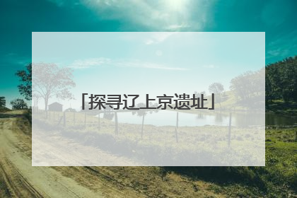 探寻辽上京遗址