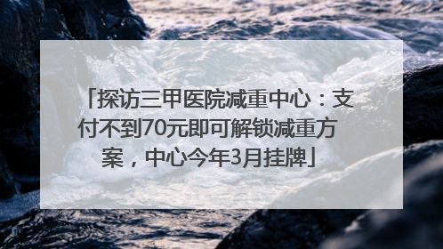 探访三甲医院减重中心：支付不到70元即可解锁减重方案，中心今年3月挂牌