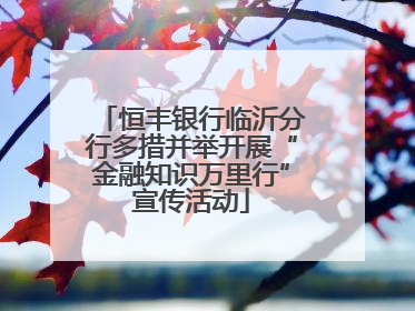 恒丰银行临沂分行多措并举开展“金融知识万里行”宣传活动