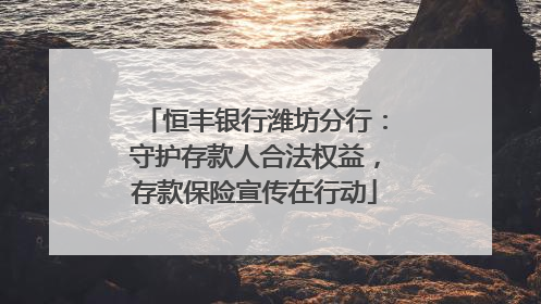 恒丰银行潍坊分行：守护存款人合法权益，存款保险宣传在行动