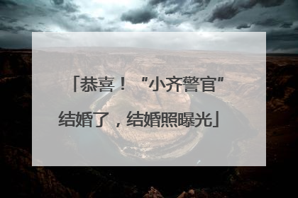 恭喜！“小齐警官”结婚了，结婚照曝光