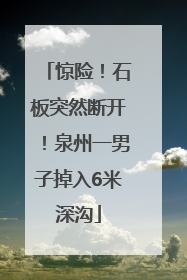 惊险！石板突然断开！泉州一男子掉入6米深沟