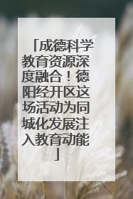 成德科学教育资源深度融合！德阳经开区这场活动为同城化发展注入教育动能