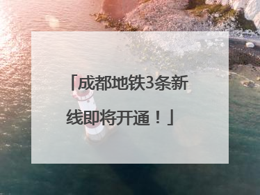 成都地铁3条新线即将开通！