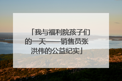 我与福利院孩子们的一天——销售员张洪伟的公益纪实
