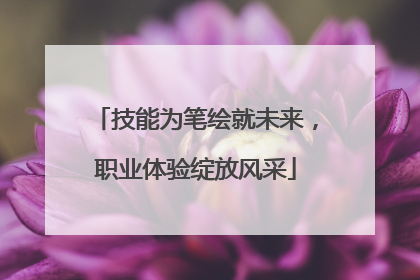 技能为笔绘就未来，职业体验绽放风采
