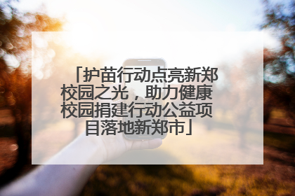 护苗行动点亮新郑校园之光，助力健康校园捐建行动公益项目落地新郑市