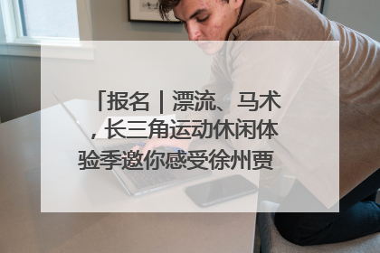 报名｜漂流、马术，长三角运动休闲体验季邀你感受徐州贾汪的“夏日限定”