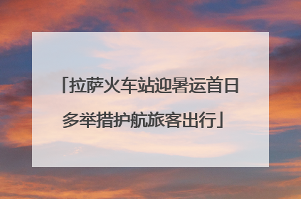 拉萨火车站迎暑运首日 多举措护航旅客出行