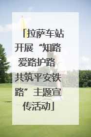 拉萨车站开展“知路爱路护路 共筑平安铁路”主题宣传活动