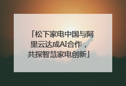 松下家电中国与阿里云达成AI合作，共探智慧家电创新