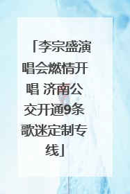 李宗盛演唱会燃情开唱 济南公交开通9条歌迷定制专线