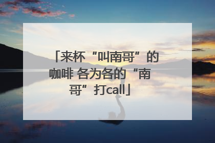 来杯“叫南哥”的咖啡 各为各的“南哥”打call