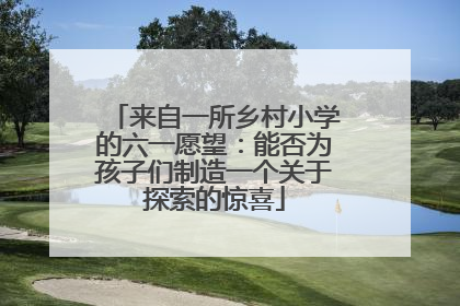 来自一所乡村小学的六一愿望：能否为孩子们制造一个关于探索的惊喜