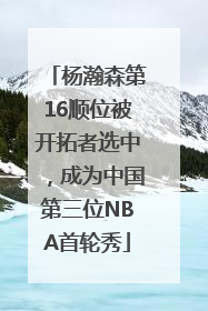 杨瀚森第16顺位被开拓者选中，成为中国第三位NBA首轮秀