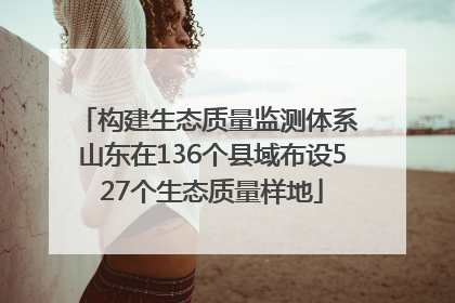 构建生态质量监测体系 山东在136个县域布设527个生态质量样地
