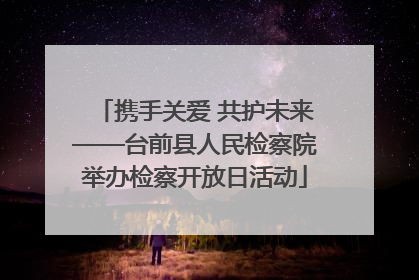 携手关爱 共护未来——台前县人民检察院举办检察开放日活动