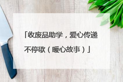 收废品助学，爱心传递不停歇（暖心故事）