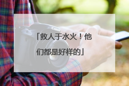 救人于水火！他们都是好样的