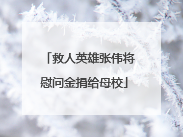 救人英雄张伟将慰问金捐给母校