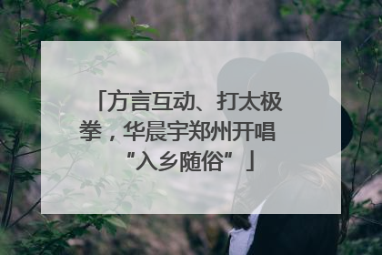 方言互动、打太极拳，华晨宇郑州开唱“入乡随俗”