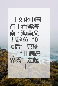 文化中国行丨看鉴海南：海南文昌这位“00后”男孩，“非遗跨界秀”走起
