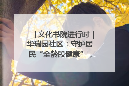 文化书院进行时｜华瑞园社区：守护居民“全龄段健康”，“圈”出幸福感