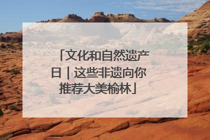 文化和自然遗产日｜这些非遗向你推荐大美榆林