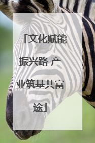 文化赋能振兴路 产业筑基共富途