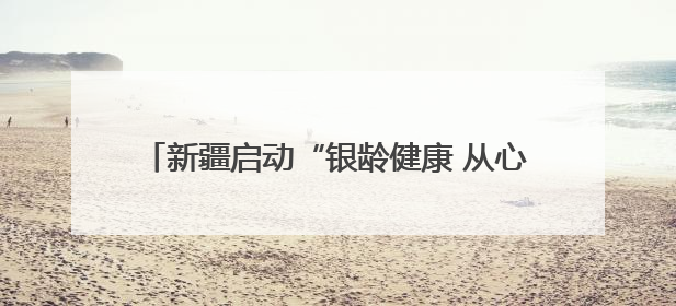 新疆启动“银龄健康 从心启航”老年健康宣传周活动