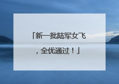 新一批陆军女飞，全优通过！