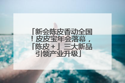 新会陈皮香动全国！皮皮宝年会落幕，「陈皮＋」三大新品引领产业升级