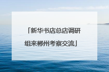 新华书店总店调研组来郴州考察交流
