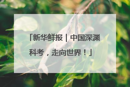 新华鲜报｜中国深渊科考，走向世界！