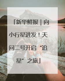 新华鲜报｜向小行星进发！天问二号开启“追星”之旅