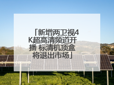 新增两卫视4K超高清频道开播 标清机顶盒将退出市场