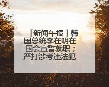 新闻午报丨韩国总统李在明在国会宣誓就职；严打涉考违法犯罪，全力维护高考安全公平考试环境