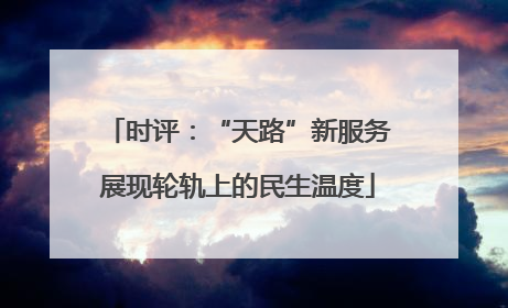 时评：“天路”新服务展现轮轨上的民生温度