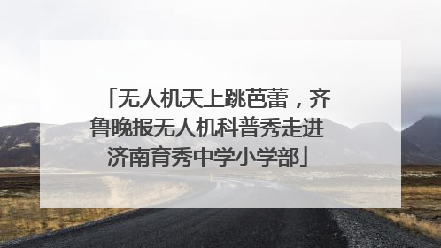 无人机天上跳芭蕾，齐鲁晚报无人机科普秀走进济南育秀中学小学部