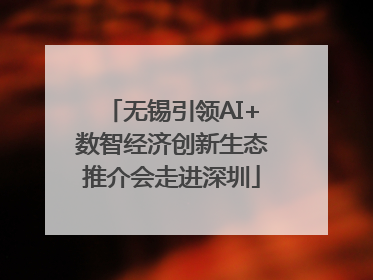 无锡引领AI+数智经济创新生态推介会走进深圳