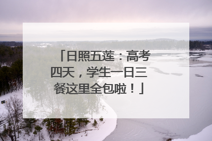 日照五莲：高考四天，学生一日三餐这里全包啦！