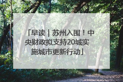 早读｜苏州入围！中央财政拟支持20城实施城市更新行动