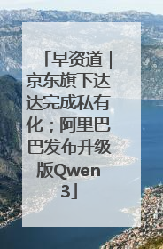 早资道｜京东旗下达达完成私有化；阿里巴巴发布升级版Qwen3